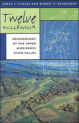 Twelve Millennia: Archaeology of the Upper Mississippi River Valley (Bur Oak Book) James L. Theler and Robert F Boszhardt