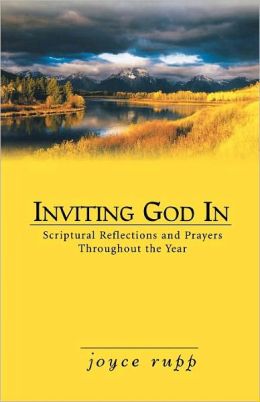Inviting God in: Scriptural Reflections and Prayers Throughout the Year Joyce Rupp