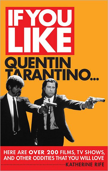 If You Like Quentin Tarantino...: Here Are Over 200 Movies, TV Shows, and Other Oddities That You Will Love