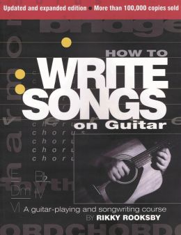 How to Write Songs on Guitar: 2nd Edition, Expanded and Updated