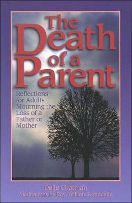 The Death of a Parent: Reflections for Adults Mourning the Loss of a Father or Mother Delle Chatman and William Kenneally