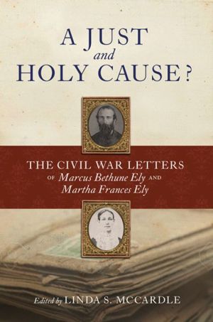 A Just and Holy Cause?: The Civil War Letters of Marcus Bethune Ely and Martha Frances Ely