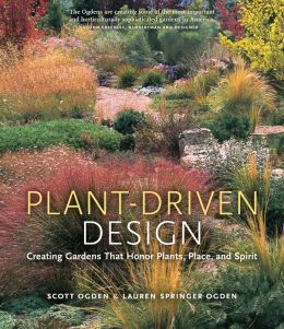 Plant-Driven Design: Creating Gardens That Honor Plants, Place, and Spirit Scott Ogden and Lauren Springer Ogden