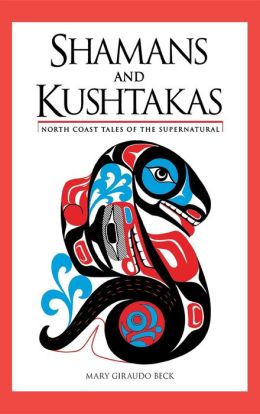 Shamans and Kushtakas: North Coast Tales of the Supernatural Mary Beck and Marvin Oliver