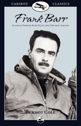 Frank Barr: Bush Pilot in Alaska and the Yukon (Caribou Classics) Dermot Cole and Frank Barr