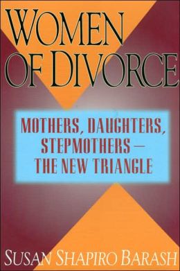 Women of Divorce: Mothers, Daughters, Stepmothers - The New Triangle Susan Shapiro Barash