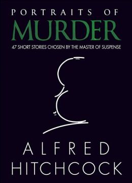 Portraits of Murder: 47 Short Stories Chosen By The Master of Suspense
