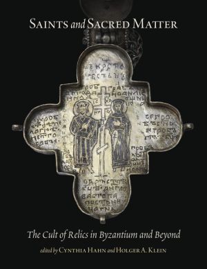 Saints and Sacred Matter: The Cult of Relics in Byzantium and Beyond