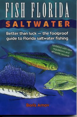 Fish Florida Saltwater: Better Than Luck--The Foolproof Guide to Florida Saltwater Fishing Boris Arnov