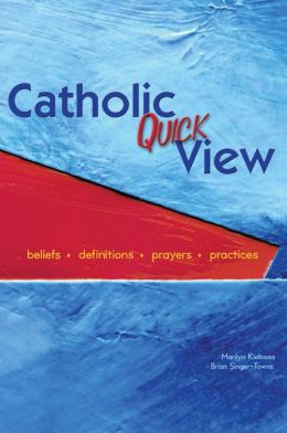 Catholic Quick View: Beliefs, Definitions, Prayers, and Practices Brian Singer-Towns