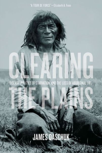 Clearing the Plains: Disease, Politics of Starvation, and the Loss of Aboriginal Life