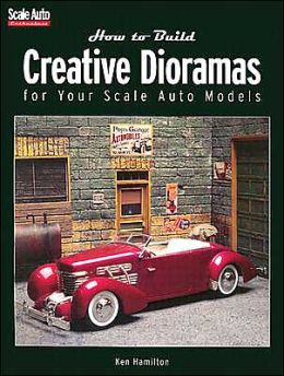 How to Build Creative Dioramas for Your Scale Auto Models Ken Hamilton