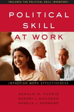 Political Skill at Work Impact on Work Effectiveness Gerald R. Ferris, Pamela L. Perrewe, Sherry L. Davidson