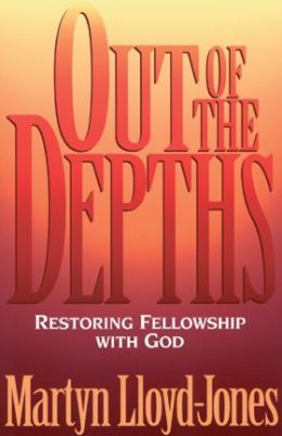 Out of the Depths: Restoring Fellowship with God Martyn Lloyd-Jones and Lane T. Dennis