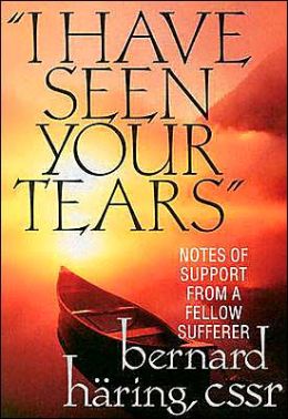 I Have Seen Your Tears: Notes of Support from a Fellow Sufferer Bernard Haring, Bernhard Haring and Robert Hodge