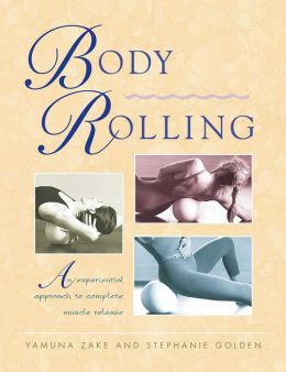 Body Rolling: An Experiential Approach to Complete Muscle Release Yamuna Zake and Stephanie Golden