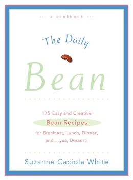 Daily Bean: 175 Easy and Creative Bean Recipes for Breakfast, Lunch, Dinner ....and, yes, Dessert!