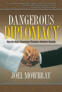 Dangerous Diplomacy: How the State Department Threatens America's Security Joel Mowbray