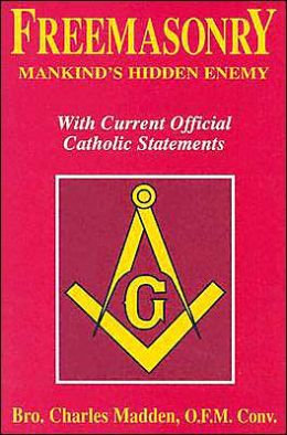 Freemasonry - Mankind's Hidden Enemy: With Current Official Catholic Statements Charles Madden