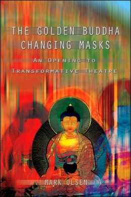 The Golden Buddha Changing Masks: An Opening to Transformative Theatre Mark Olsen