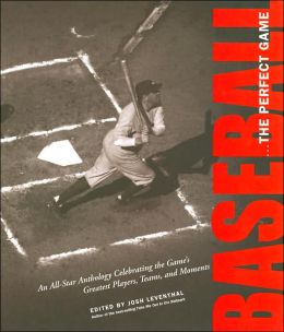 Baseball . . . The Perfect Game: An All-Star Anthology Celebrating the Game's Great Players, Teams, And Moments Josh Leventhal