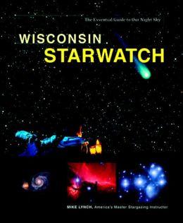 Wisconsin StarWatch: The Essential Guide to Our Night Sky