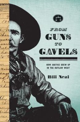 From Guns to Gavels: How Justice Grew Up in the Outlaw West Bill Neal