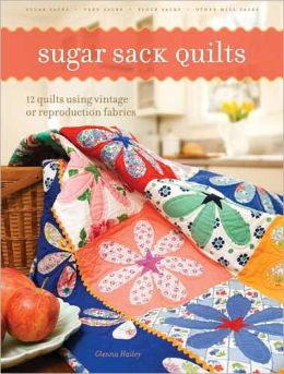 Sugar Sack Quilts: 12 Quilts Using Vintage Or Reproduction Fabrics Glenna Hailey