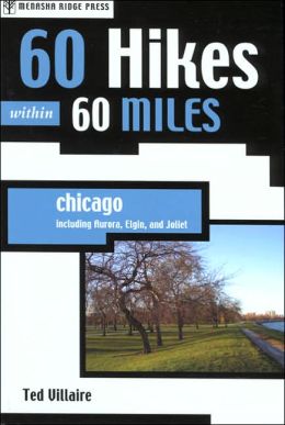 60 Hikes Within 60 Miles: Chicago: Including Aurora, Elgin, and Joliet Ted Villaire