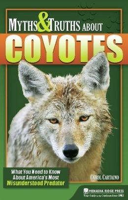 Myths and Truths About Coyotes: What You Need to Know About America's Most Misunderstood Predator Carol Cartaino