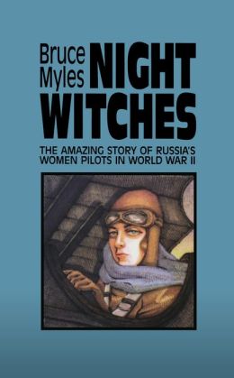 Night Witches: The Amazing Story Of Russia's Women Pilots in World War II Bruce Myles