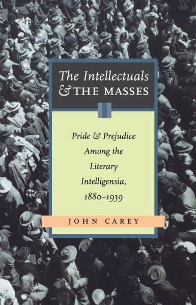 The Intellectuals and the Masses: Pride and Prejudice among the Literary Intelligentsia: 1880 - 1939