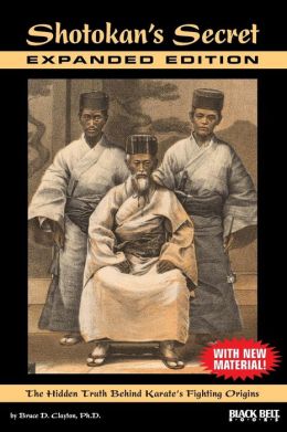 Shotokan's Secret-Expanded Edition: The Hidden Truth Behind Karate's Fighting Origins (With New Material) Bruce D. Clayton PhD
