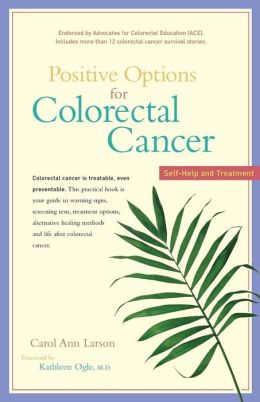 Positive Options for Colorectal Cancer: Self-Help and Treatment Carol Ann Larson and Kathleen Ogle