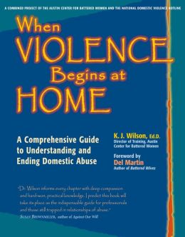 When Violence Begins at Home: A Comprehensive Guide to Understanding and Ending Domestic Abuse K. J. Wilson
