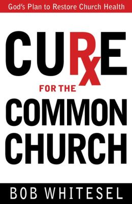 Cure for the Common Church: God's Plan to Restore Church Health Bob Whitesel