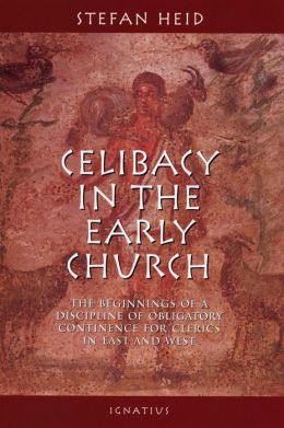 Celibacy in the Early Church: The Beginnings of Obligatory Continence for Clerics in East and West Stefan Heid
