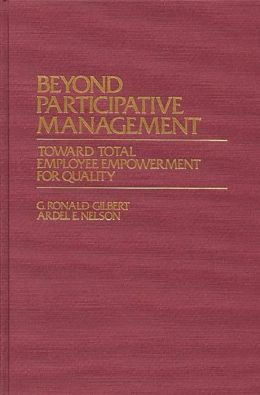 Beyond Participative Management: Toward Total Employee Empowerment for Quality G. Ronald Gilbert and Ardel E. Nelson