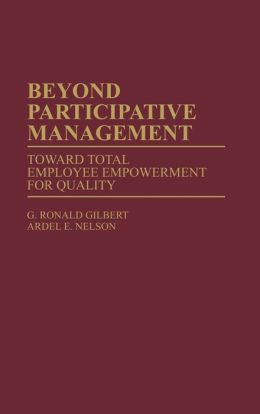 Beyond Participative Management: Toward Total Employee Empowerment for Quality G. Ronald Gilbert and Ardel E. Nelson