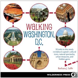 Walking Washington, D.C.: 30 treks to the newly revitalized capital's cultural icons, natural spectacles, urban treasures, and hidden gems