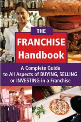 The Franchise Handbook: A Complete Guide to All Aspects of Buying, Selling or Investing in a Franchise Atlantic Publishing Co