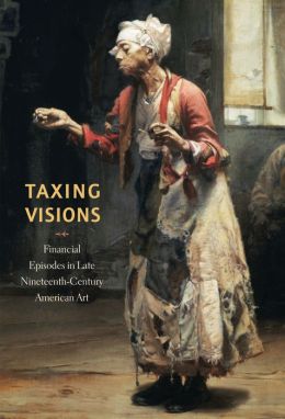 Taxing Visions: Financial Episodes in Late Nineteenth-Century American Art Leo G. Mazow and Kevin M. Murphy