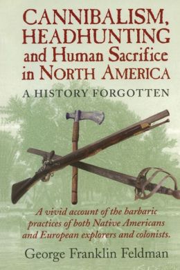Cannibalism, Headhunting and Human Sacrifice in North America: A History Forgotten
