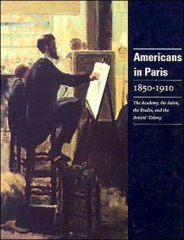 Americans in Paris 1850-1910: The Academy, the Salon, the Studio, and the Artists' Colony David Mickenberg, George Zabo and H. Barbara Weinberg
