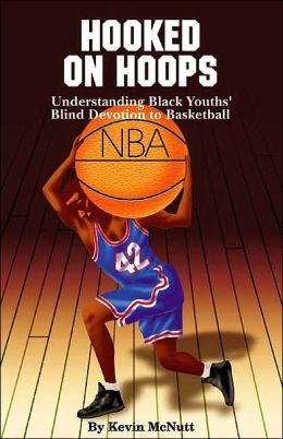 Hooked on Hoops: Understanding Black Youths' Blind Devotion to Basketball Kevin McNutt