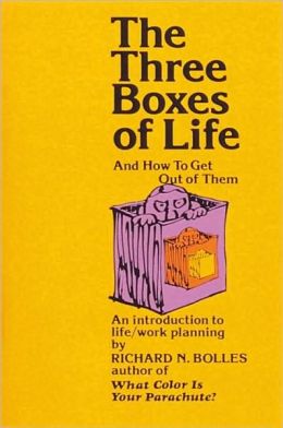 The Three Boxes of Life and How to Get Out of Them: An Introduction to Life/Work Planning Richard N. Bolles