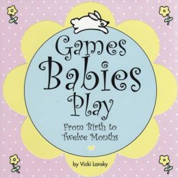Games Babies Play 2 Ed: From Birth to Twelve Months
