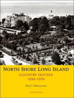 North Shore Long Island: Country Houses, 1890-1950 Paul J. Mateyunas