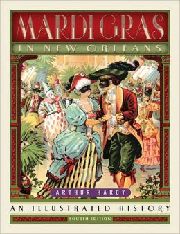 MARDI GRAS IN NEW ORLEANS AN ILLUSTRATED HISTORY 2007 Arthur Hardy