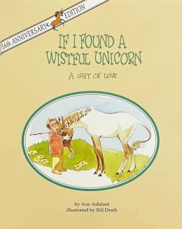 If I Found a Wistful Unicorn: A Gift of Love Ann Ashford and Bill Drath